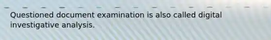 Questioned document examination is also called digital investigative analysis.