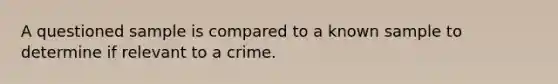 A questioned sample is compared to a known sample to determine if relevant to a crime.