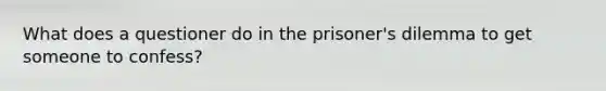 What does a questioner do in the prisoner's dilemma to get someone to confess?​