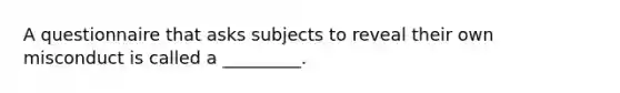 A questionnaire that asks subjects to reveal their own misconduct is called a _________.