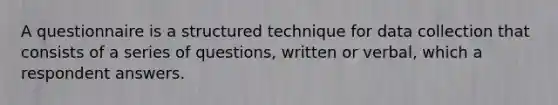 A questionnaire is a structured technique for data collection that consists of a series of questions, written or verbal, which a respondent answers.