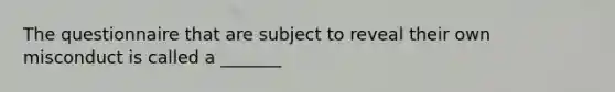 The questionnaire that are subject to reveal their own misconduct is called a _______