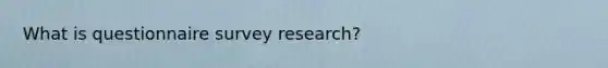 What is questionnaire survey research?