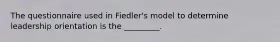 The questionnaire used in Fiedler's model to determine leadership orientation is the _________.