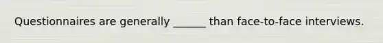 Questionnaires are generally ______ than face-to-face interviews.