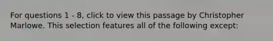 For questions 1 - 8, click to view this passage by Christopher Marlowe. This selection features all of the following except: