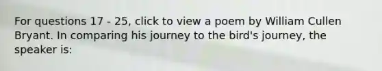 For questions 17 - 25, click to view a poem by William Cullen Bryant. In comparing his journey to the bird's journey, the speaker is: