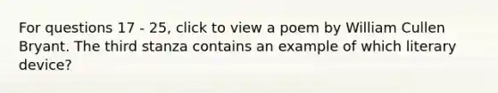 For questions 17 - 25, click to view a poem by William Cullen Bryant. The third stanza contains an example of which literary device?