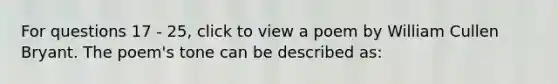 For questions 17 - 25, click to view a poem by William Cullen Bryant. The poem's tone can be described as: