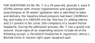 FOR QUESTIONS 53-56: Ms. T. is a 35-year-old, gravida 1, para 0 (G1P0) woman with chronic hypertension and superimposed preeclampsia at 30 weeks' gestation who is admitted to labor and delivery. Her baseline blood pressure had been 130/90mm Hg, and today it is 160/105 mm Hg. She has 3+ pitting edema and 2+ protein in her urine. She complains of a severe frontal headache. During the admission process, Ms. T. has a grand mal seizure. Usual signs of an impending seizure include all of the following except: a. Persistent headaches b. Hypertonic uterus c. Blurred vision d. Severe right upper quadrant pain