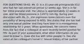 FOR QUESTIONS 59-62: Ms. D. is a 21-year-old primigravida (G1) who had her last menstrual period 12 weeks ago. She is in for her initial prenatal visit. Her uterus is approximately 12 weeks in size, and her blood pressure is 110/72 mm Hg. During your discussion with Ms. D., she expresses some concern over the possibility of being exposed to AIDS. She states that she has had only one sexual partner and they have been in a monogamous relationship for 2 years. When questioned, her concern stems from the fact that a colleague at work recently tested positive for HIV. As part of your assessment, what other information do you need to know? a. Does she live with other people? b. Has she eaten at her colleague's home? c. Sexual history of her partner