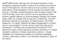 QUESTIONS 59-64 A 39-year-old, 50-kg man presents to the emergency department with a history of alcoholism and recent onset of obtundation. He lives alone and can provide no other information. On presentation, he has a grand mal seizure that lasts for 2 minutes. Routine physical exam findings include a BP 120/70 mmHg, heart rate 110/min, and no evidence of head trauma, papillar edema, or focal neurologic findings. His mental status does not change with IV injections of thiamine and 50% dextrose. Laboratory evaluation includes Sodium 136 mEq/L Potassium 5.0 mEq/L Chloride 99 mEq/L Bicarbonate 12 mmol/L Serum urea nitrogen 7 mmol/L Serum creatinine 360 µmol/L Arterial pH 7.10 PaCO2 40 mmHg PaO2 85 mmHg 59. This patient has which of the following acid-base disorders? A. Simple metabolic acidosis B. Simple respiratory acidosis C. Mixed metabolic and respiratory acidosis D. Combined metabolic acidosis, respiratory acidosis, and metabolic alkalosis E. None of the above