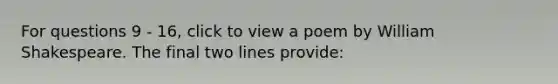 For questions 9 - 16, click to view a poem by William Shakespeare. The final two lines provide: