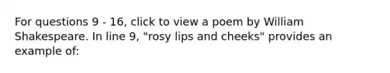 For questions 9 - 16, click to view a poem by William Shakespeare. In line 9, "rosy lips and cheeks" provides an example of: