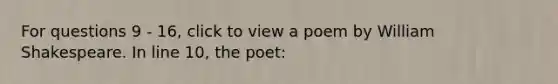 For questions 9 - 16, click to view a poem by William Shakespeare. In line 10, the poet: