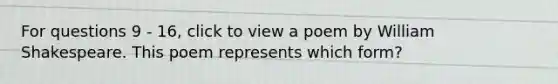 For questions 9 - 16, click to view a poem by William Shakespeare. This poem represents which form?