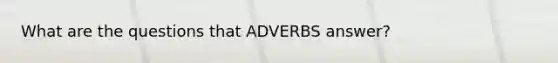 What are the questions that ADVERBS answer?