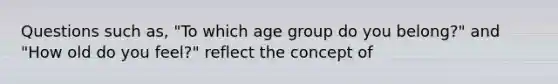 Questions such as, "To which age group do you belong?" and "How old do you feel?" reflect the concept of