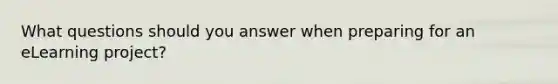What questions should you answer when preparing for an eLearning project?