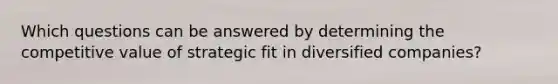 Which questions can be answered by determining the competitive value of strategic fit in diversified companies?