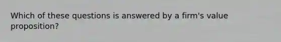 Which of these questions is answered by a firm's value proposition?