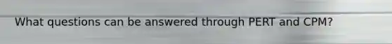 What questions can be answered through PERT and CPM?