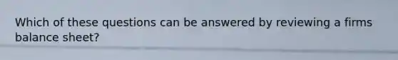 Which of these questions can be answered by reviewing a firms balance sheet?