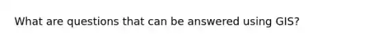 What are questions that can be answered using GIS?