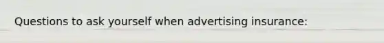 Questions to ask yourself when advertising insurance: