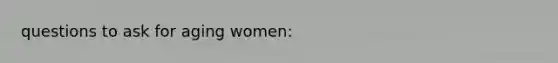 questions to ask for aging women: