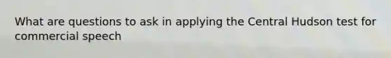 What are questions to ask in applying the Central Hudson test for commercial speech
