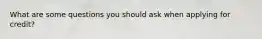 What are some questions you should ask when applying for credit?