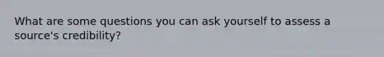 What are some questions you can ask yourself to assess a source's credibility?