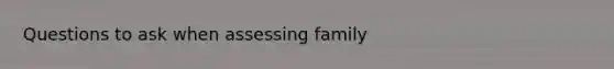 Questions to ask when assessing family