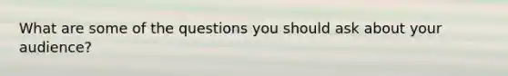 What are some of the questions you should ask about your audience?