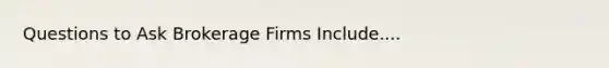 Questions to Ask Brokerage Firms Include....