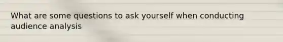 What are some questions to ask yourself when conducting audience analysis