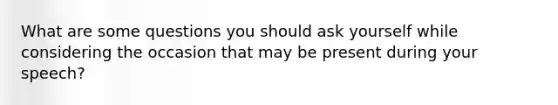 What are some questions you should ask yourself while considering the occasion that may be present during your speech?