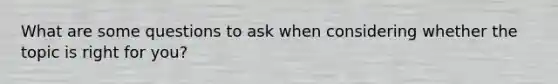 What are some questions to ask when considering whether the topic is right for you?
