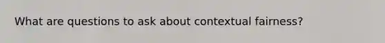 What are questions to ask about contextual fairness?