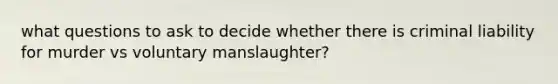 what questions to ask to decide whether there is criminal liability for murder vs voluntary manslaughter?