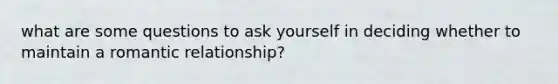 what are some questions to ask yourself in deciding whether to maintain a romantic relationship?