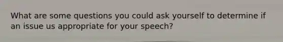 What are some questions you could ask yourself to determine if an issue us appropriate for your speech?