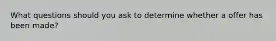 What questions should you ask to determine whether a offer has been made?