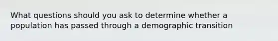 What questions should you ask to determine whether a population has passed through a demographic transition