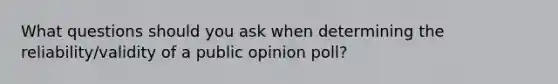 What questions should you ask when determining the reliability/validity of a public opinion poll?