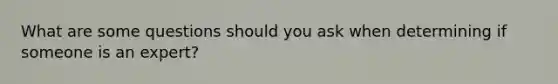 What are some questions should you ask when determining if someone is an expert?