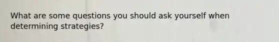 What are some questions you should ask yourself when determining strategies?