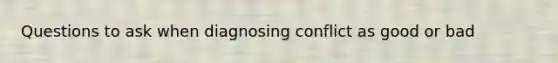 Questions to ask when diagnosing conflict as good or bad