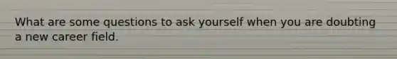 What are some questions to ask yourself when you are doubting a new career field.